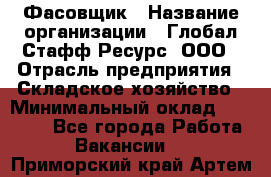 Фасовщик › Название организации ­ Глобал Стафф Ресурс, ООО › Отрасль предприятия ­ Складское хозяйство › Минимальный оклад ­ 55 000 - Все города Работа » Вакансии   . Приморский край,Артем г.